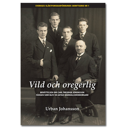 Vild och oregerlig : Berttelsen om Carl Theodor Johansson, fngen som blev en aktad samhllsmedborgare